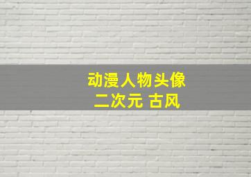 动漫人物头像 二次元 古风